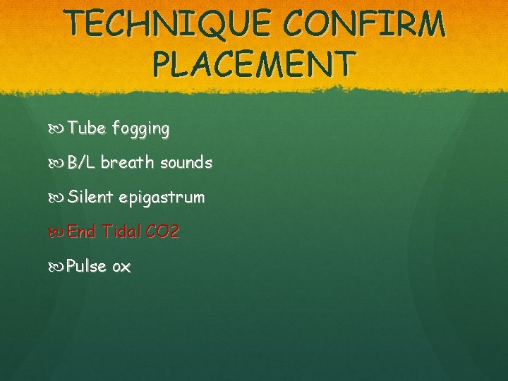 TECHNIQUE CONFIRM PLACEMENT Tube fogging B/L breath sounds Silent epigastrum End Tidal CO 2