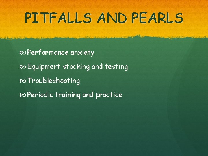 PITFALLS AND PEARLS Performance anxiety Equipment stocking and testing Troubleshooting Periodic training and practice