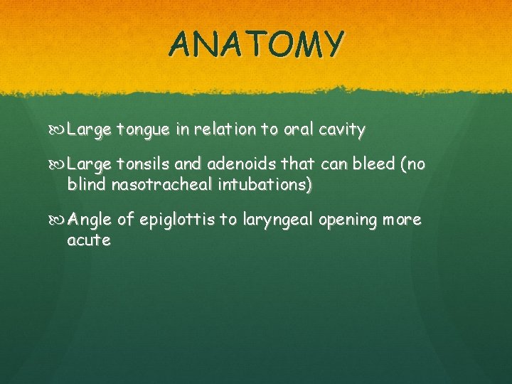 ANATOMY Large tongue in relation to oral cavity Large tonsils and adenoids that can
