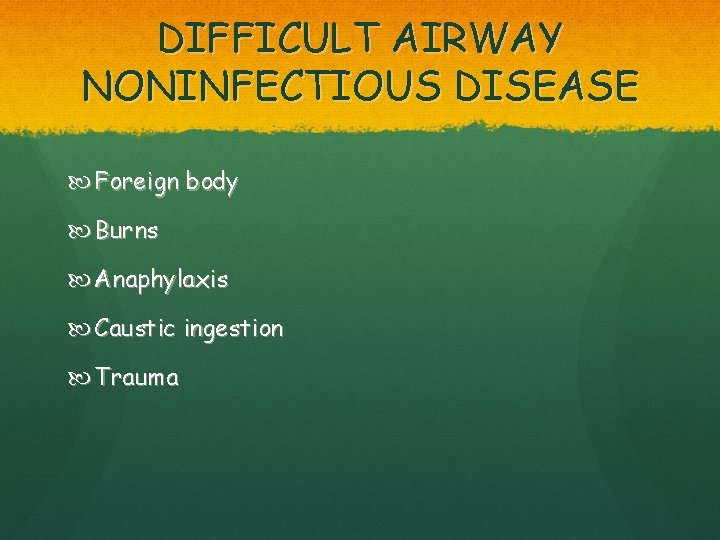 DIFFICULT AIRWAY NONINFECTIOUS DISEASE Foreign body Burns Anaphylaxis Caustic ingestion Trauma 