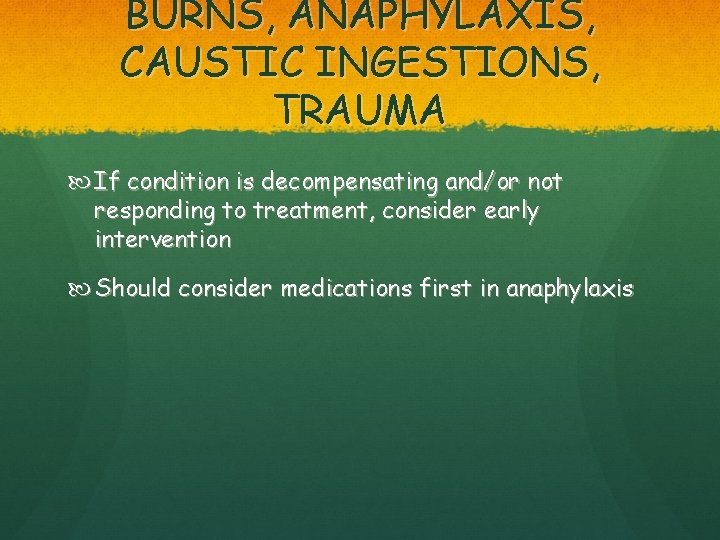 BURNS, ANAPHYLAXIS, CAUSTIC INGESTIONS, TRAUMA If condition is decompensating and/or not responding to treatment,