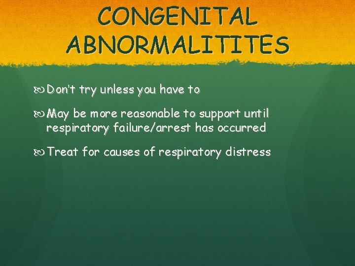 CONGENITAL ABNORMALITITES Don’t try unless you have to May be more reasonable to support