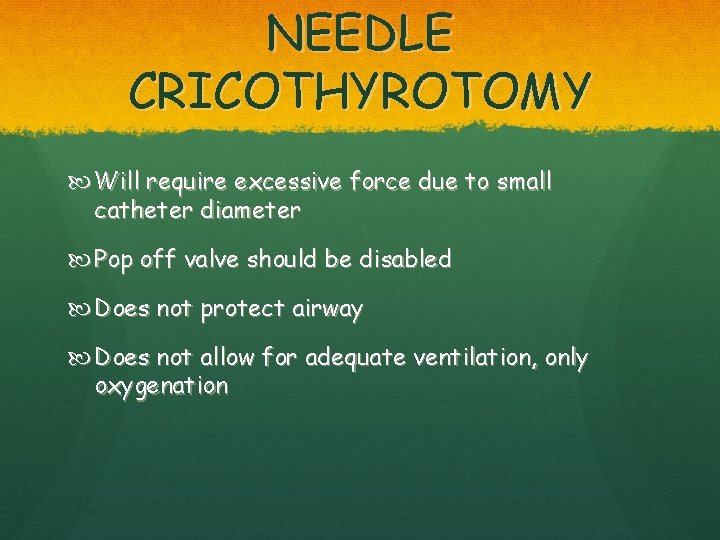 NEEDLE CRICOTHYROTOMY Will require excessive force due to small catheter diameter Pop off valve