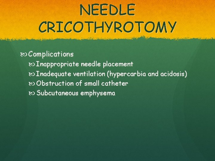 NEEDLE CRICOTHYROTOMY Complications Inappropriate needle placement Inadequate ventilation (hypercarbia and acidosis) Obstruction of small