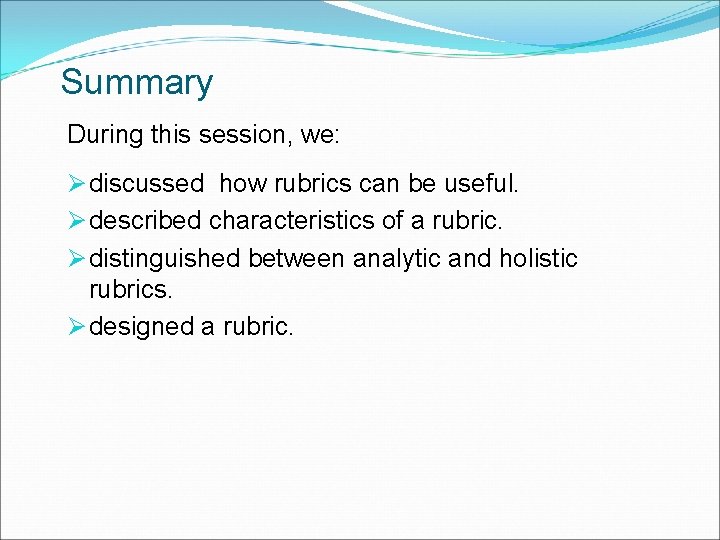 Summary During this session, we: Ø discussed how rubrics can be useful. Ø described