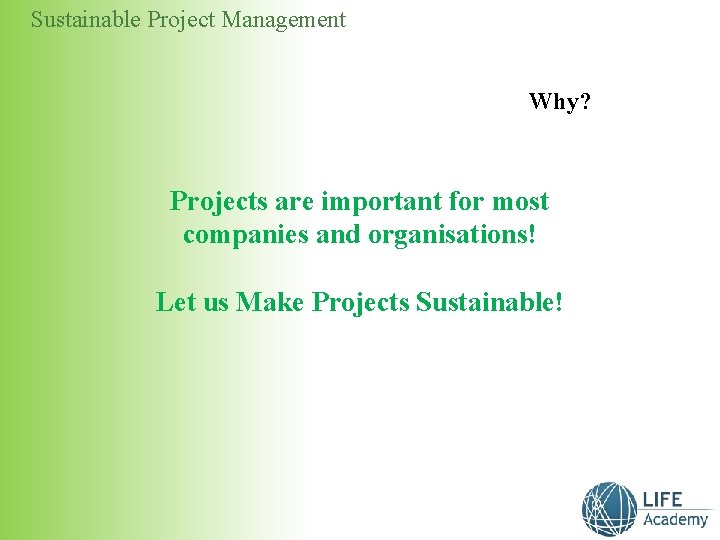 Sustainable Project Management Why? Projects are important for most companies and organisations! Let us