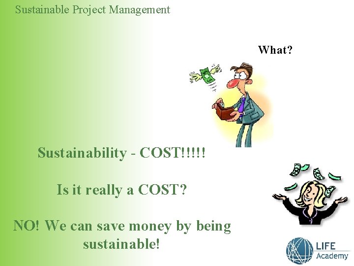 Sustainable Project Management What? Sustainability - COST!!!!! Is it really a COST? NO! We