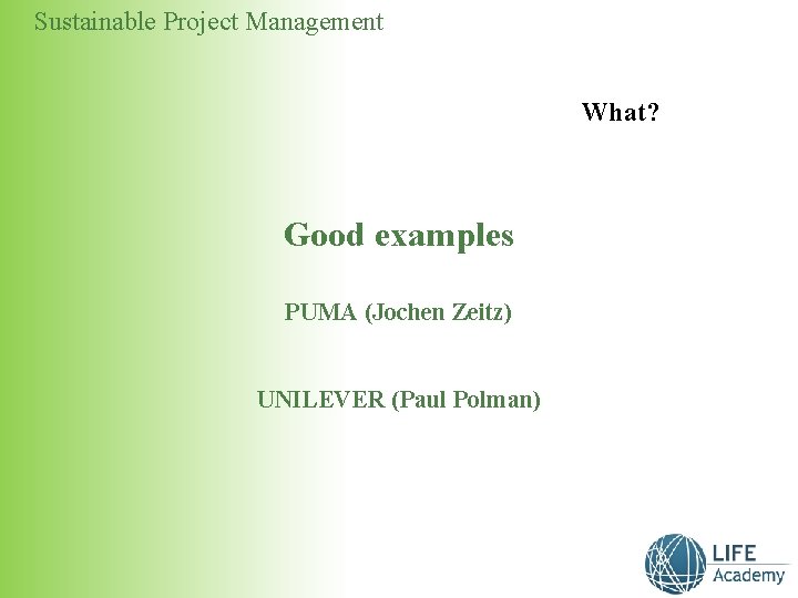 Sustainable Project Management What? Good examples PUMA (Jochen Zeitz) UNILEVER (Paul Polman) 