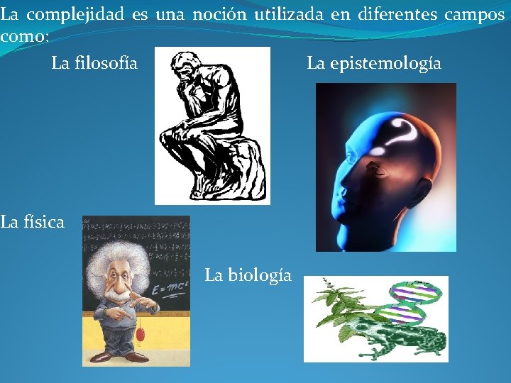 La complejidad es una noción utilizada en diferentes campos como: La filosofía La epistemología