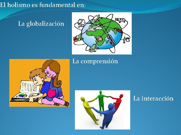 El holismo es fundamental en: La globalización La comprensión La interacción 