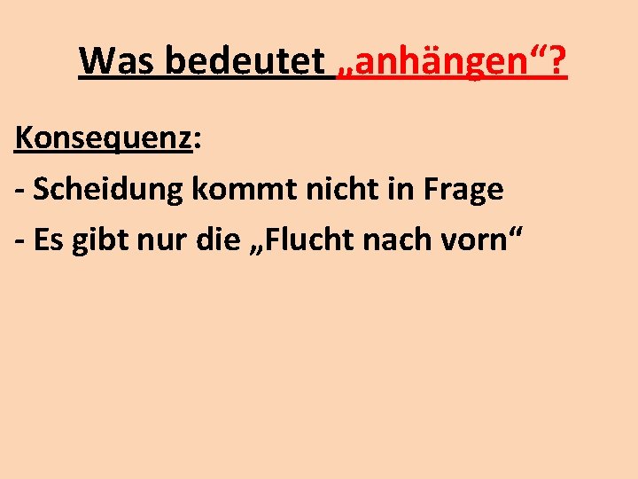 Was bedeutet „anhängen“? Konsequenz: - Scheidung kommt nicht in Frage - Es gibt nur