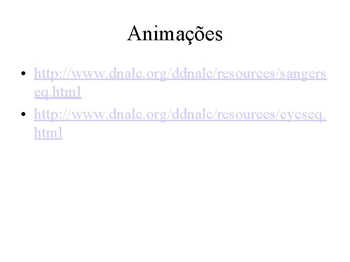 Animações • http: //www. dnalc. org/ddnalc/resources/sangers eq. html • http: //www. dnalc. org/ddnalc/resources/cycseq. html