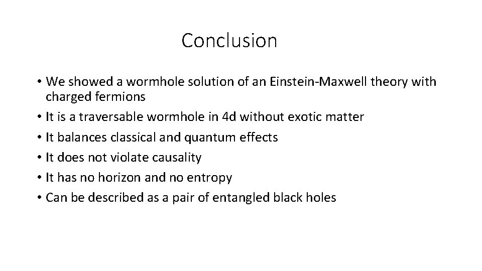 Conclusion • We showed a wormhole solution of an Einstein-Maxwell theory with charged fermions