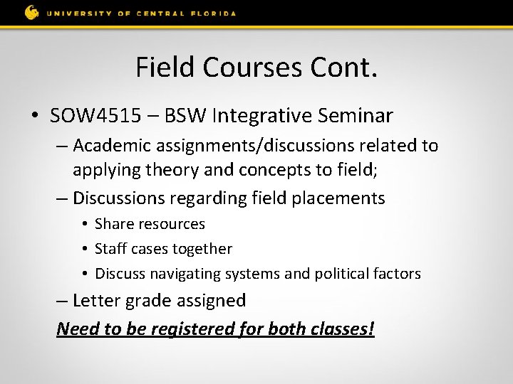 Field Courses Cont. • SOW 4515 – BSW Integrative Seminar – Academic assignments/discussions related