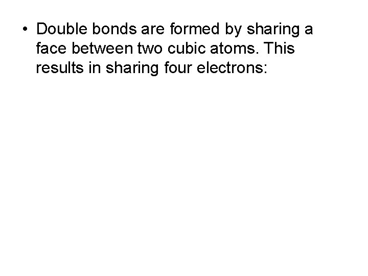  • Double bonds are formed by sharing a face between two cubic atoms.