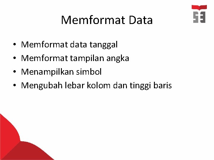 Memformat Data • • Memformat data tanggal Memformat tampilan angka Menampilkan simbol Mengubah lebar