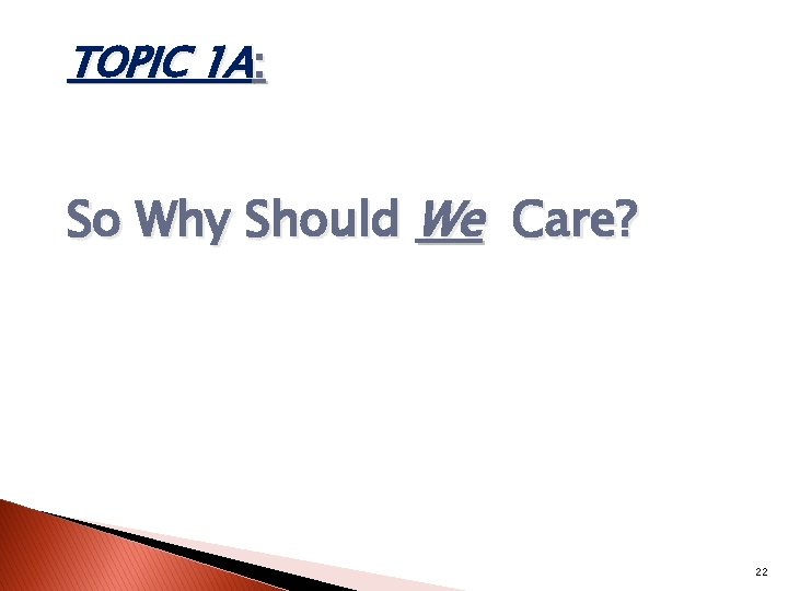 TOPIC 1 A: So Why Should We Care? 22 