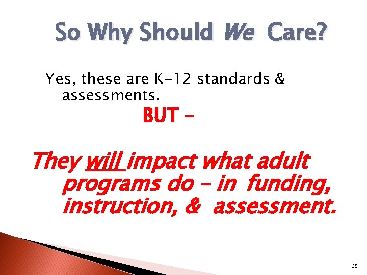 So Why Should We Care? Yes, these are K-12 standards & assessments. BUT –