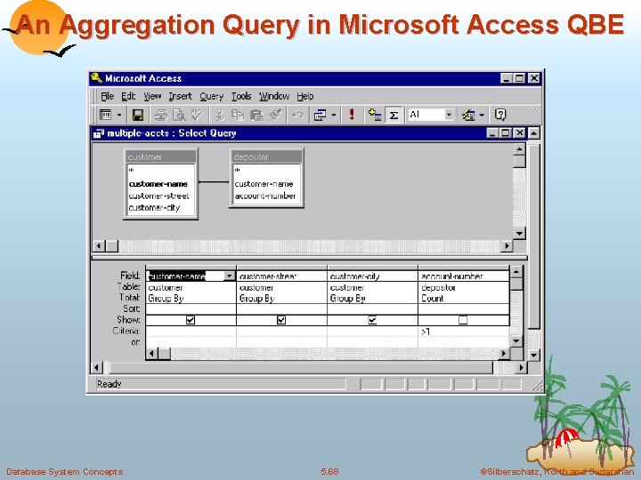 An Aggregation Query in Microsoft Access QBE Database System Concepts 5. 68 ©Silberschatz, Korth
