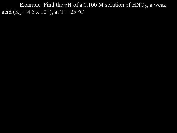 Example: Find the p. H of a 0. 100 M solution of HNO 2,
