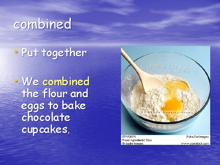 combined • Put together • We combined the flour and eggs to bake chocolate
