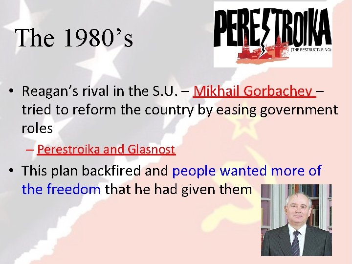 The 1980’s • Reagan’s rival in the S. U. – Mikhail Gorbachev – tried