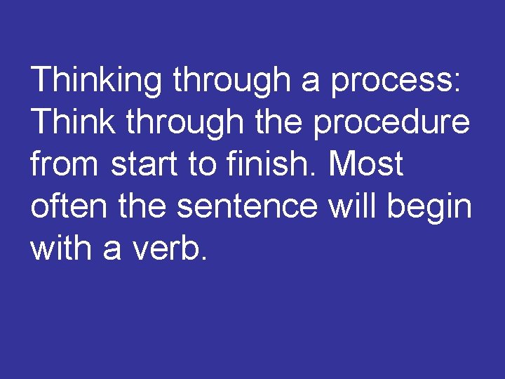 Thinking through a process: Think through the procedure from start to finish. Most often