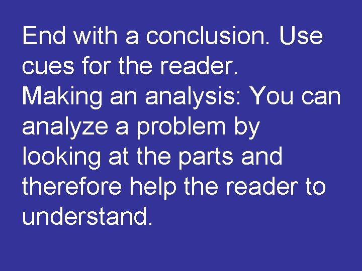End with a conclusion. Use cues for the reader. Making an analysis: You can
