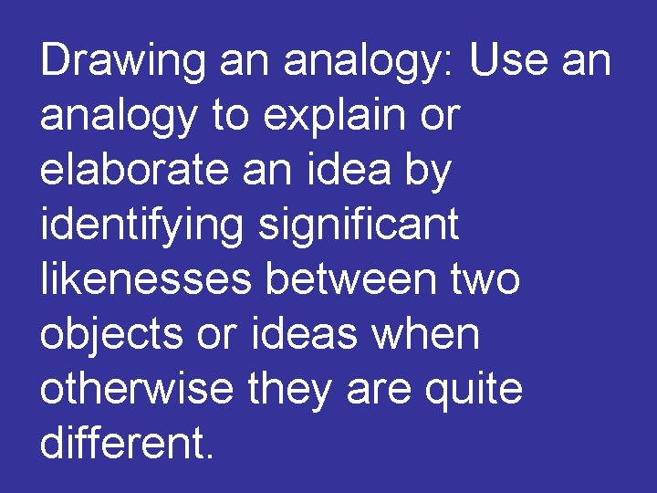 Drawing an analogy: Use an analogy to explain or elaborate an idea by identifying