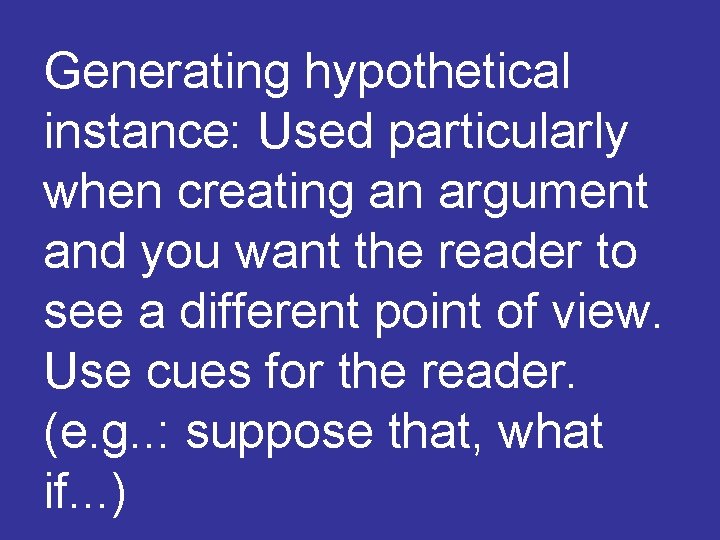 Generating hypothetical instance: Used particularly when creating an argument and you want the reader