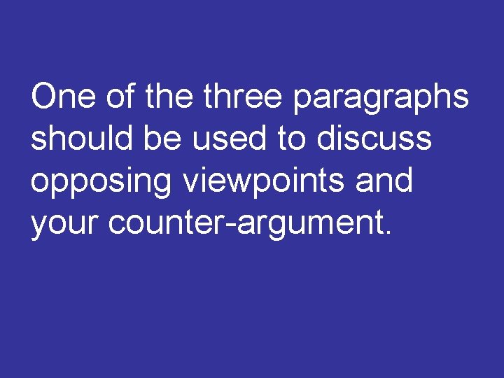 One of the three paragraphs should be used to discuss opposing viewpoints and your