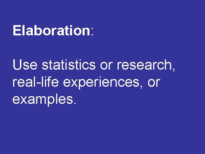 Elaboration: Use statistics or research, real-life experiences, or examples. 