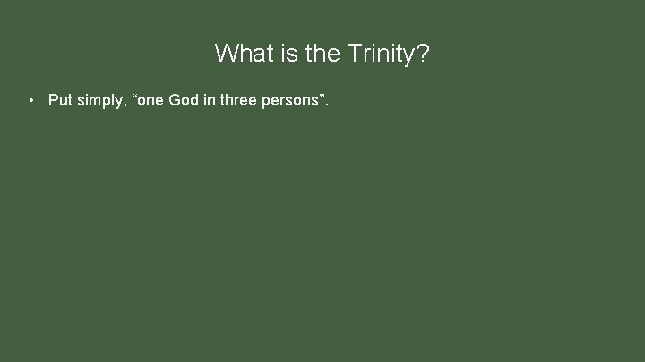 What is the Trinity? • Put simply, “one God in three persons”. 