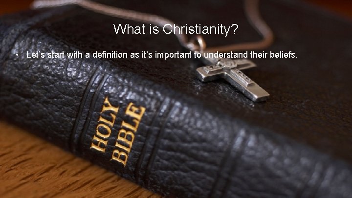 What is Christianity? • Let’s start with a definition as it’s important to understand