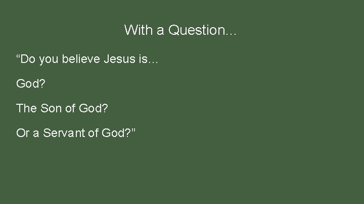 With a Question… “Do you believe Jesus is… God? The Son of God? Or