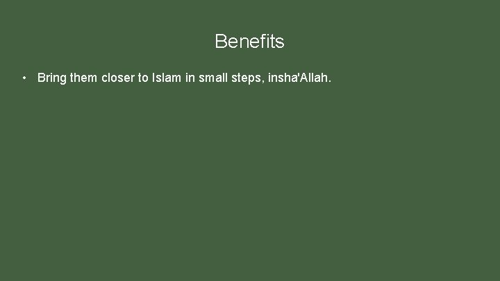 Benefits • Bring them closer to Islam in small steps, insha'Allah. 