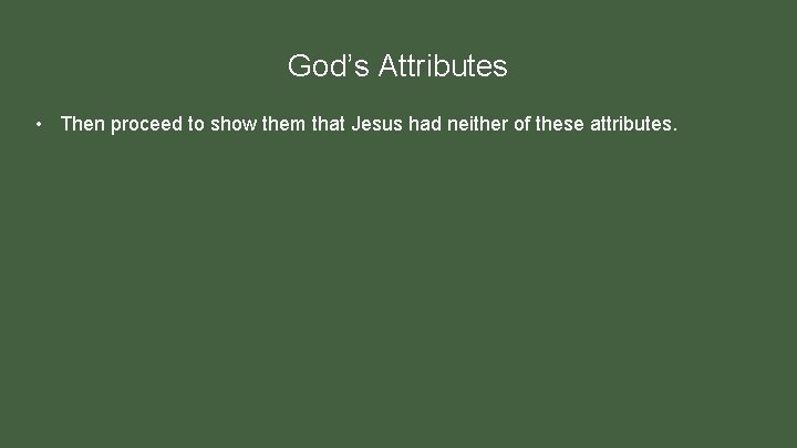 God’s Attributes • Then proceed to show them that Jesus had neither of these