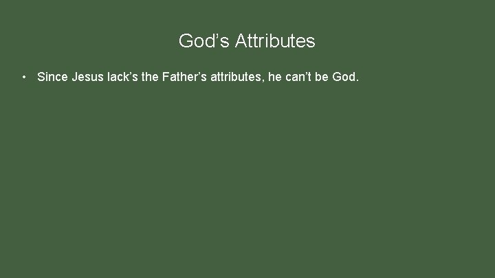 God’s Attributes • Since Jesus lack’s the Father’s attributes, he can’t be God. 