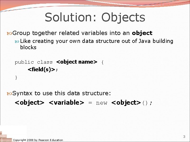 Solution: Objects Group together related variables into an object Like creating your own data Solution: Objects Group together related variables into an object Like creating your own data