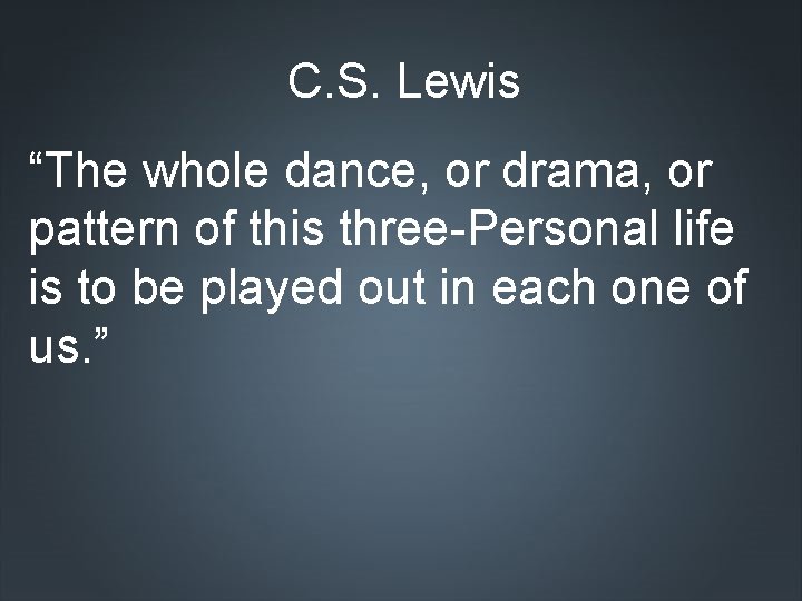 C. S. Lewis “The whole dance, or drama, or pattern of this three-Personal life