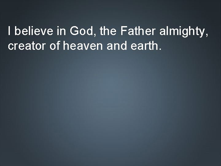 I believe in God, the Father almighty, creator of heaven and earth. 