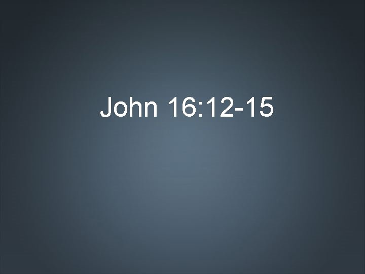 John 16: 12 -15 