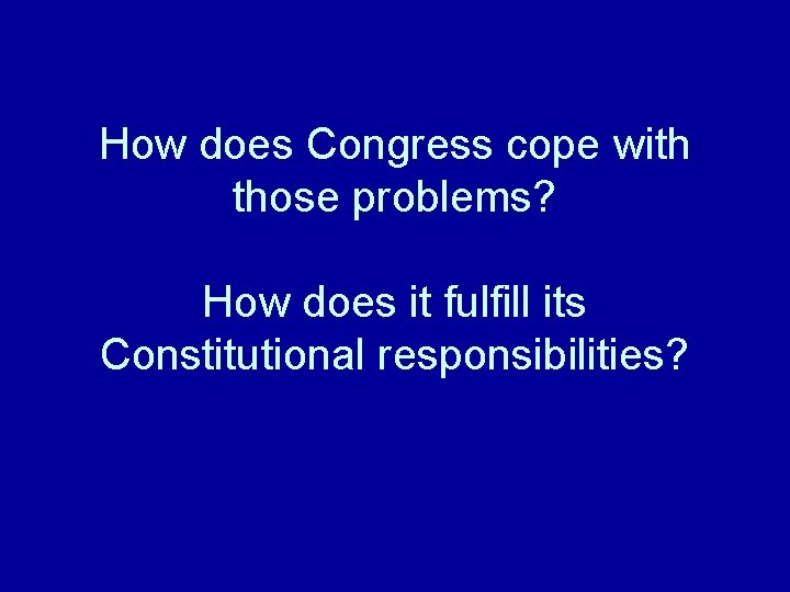 How does Congress cope with those problems? How does it fulfill its Constitutional responsibilities?