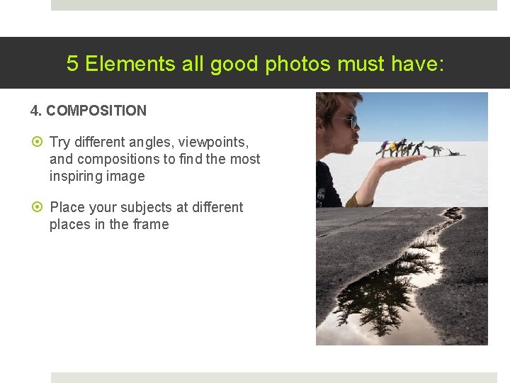 5 Elements all good photos must have: 4. COMPOSITION Try different angles, viewpoints, and