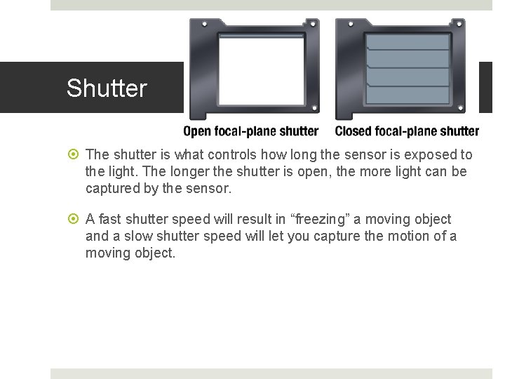 Shutter The shutter is what controls how long the sensor is exposed to the