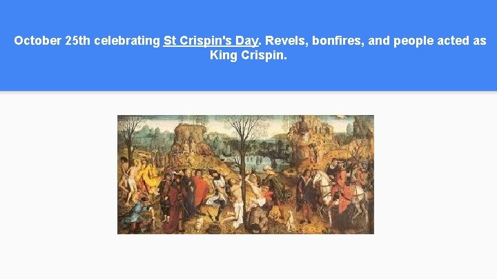 October 25 th celebrating St Crispin's Day. Revels, bonfires, and people acted as King