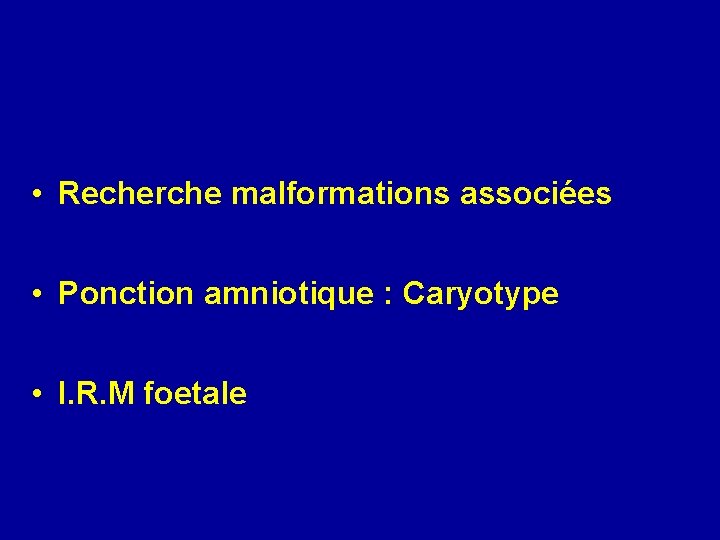  • Recherche malformations associées • Ponction amniotique : Caryotype • I. R. M