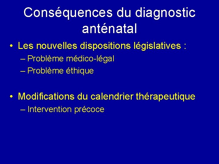 Conséquences du diagnostic anténatal • Les nouvelles dispositions législatives : – Problème médico-légal –