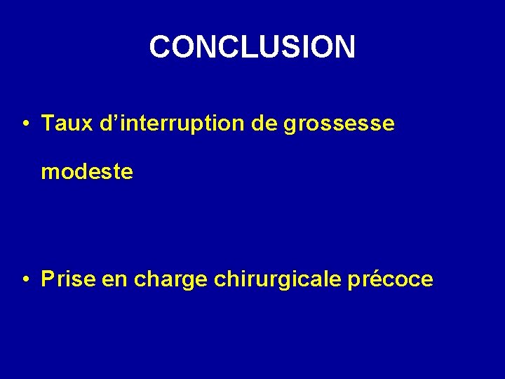 CONCLUSION • Taux d’interruption de grossesse modeste • Prise en charge chirurgicale précoce 