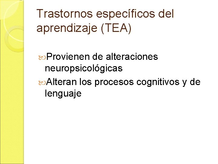 Trastornos específicos del aprendizaje (TEA) Provienen de alteraciones neuropsicológicas Alteran los procesos cognitivos y